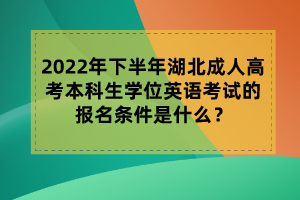 2022年下半年湖北成人高考本科生学位英语考试的报名条件是什么？