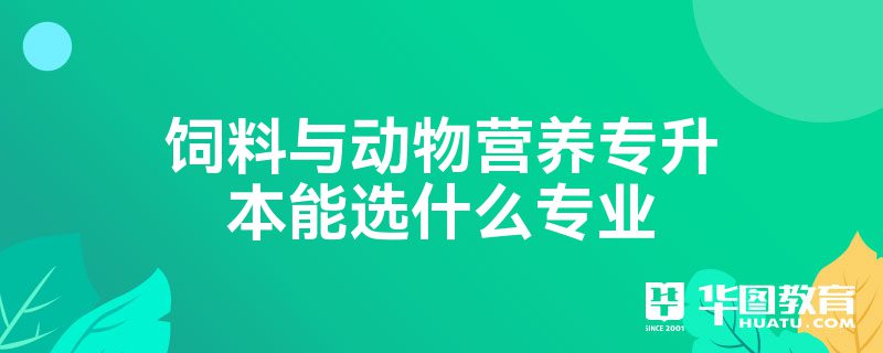 饲料与动物营养专升本能选什么专业