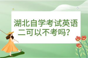 湖北自学考试英语二可以不考吗？