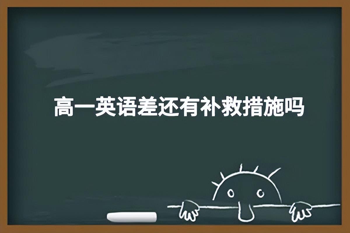 高一英语差生怎么补起来_高一补救差英语成绩会提高吗_高一英语成绩差怎么补救