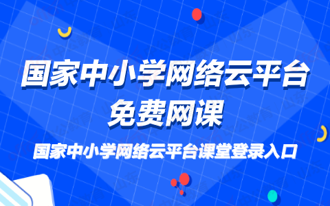 国家中小学网络云平台免费网课 国家中小学网络云平台官网 国家中小学网络云平台