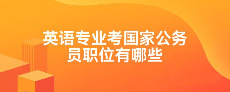 英语专业考国家公务员职位有哪些